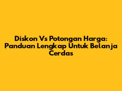 Diskon Vs Potongan Harga: Panduan Lengkap Untuk Belanja Cerdas