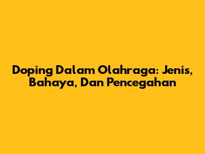 Doping Dalam Olahraga: Jenis, Bahaya, Dan Pencegahan