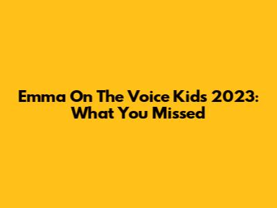 Emma On The Voice Kids 2023: What You Missed