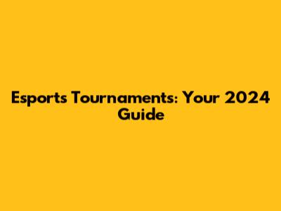 Esports Tournaments: Your 2024 Guide