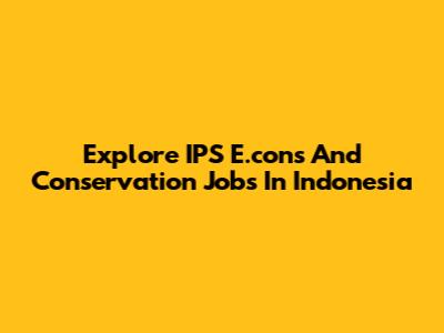Explore IPS E.cons And Conservation Jobs In Indonesia