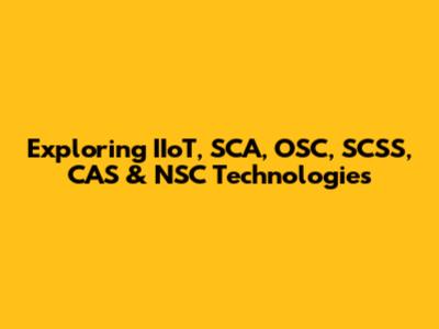Exploring IIoT, SCA, OSC, SCSS, CAS & NSC Technologies