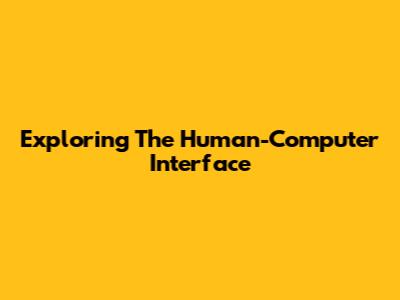 Exploring The Human-Computer Interface