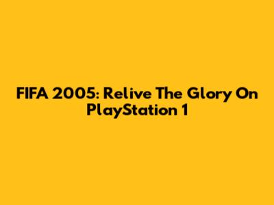 FIFA 2005: Relive The Glory On PlayStation 1
