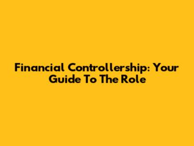 Financial Controllership: Your Guide To The Role