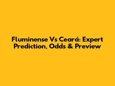 Fluminense Vs Ceará: Expert Prediction, Odds & Preview