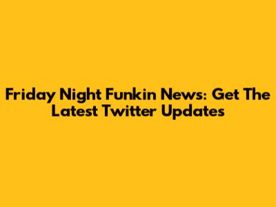 Friday Night Funkin' News: Get The Latest Twitter Updates