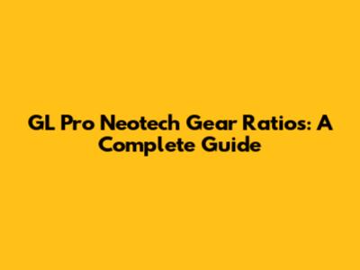 GL Pro Neotech Gear Ratios: A Complete Guide