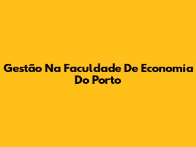 Gestão Na Faculdade De Economia Do Porto
