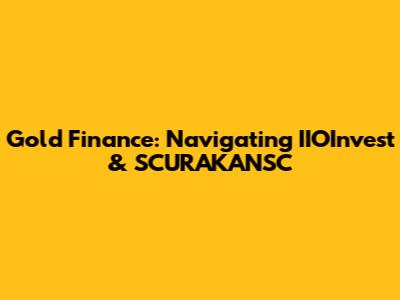 Gold Finance: Navigating IIOInvest & SCURAKANSC