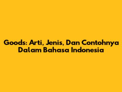 Goods: Arti, Jenis, Dan Contohnya Dalam Bahasa Indonesia