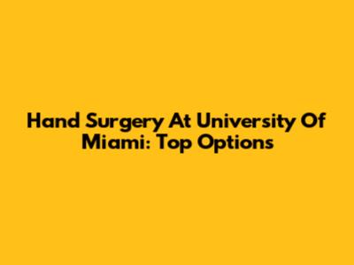 Hand Surgery At University Of Miami: Top Options