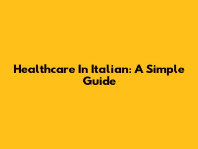 Healthcare In Italian: A Simple Guide