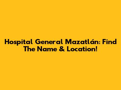Hospital General Mazatlán: Find The Name & Location!