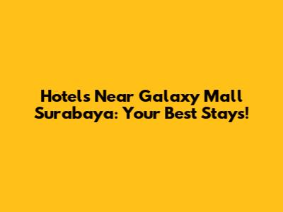 Hotels Near Galaxy Mall Surabaya: Your Best Stays!