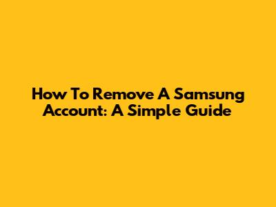 How To Remove A Samsung Account: A Simple Guide