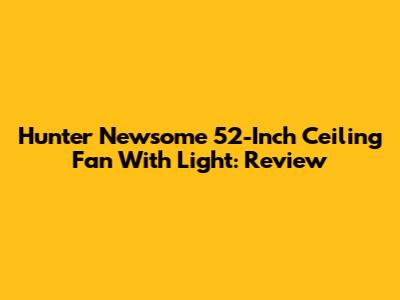 Hunter Newsome 52-Inch Ceiling Fan With Light: Review