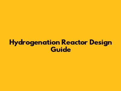 Hydrogenation Reactor Design Guide