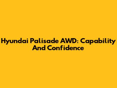 Hyundai Palisade AWD: Capability And Confidence