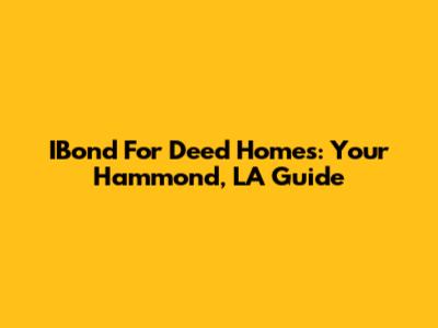 IBond For Deed Homes: Your Hammond, LA Guide