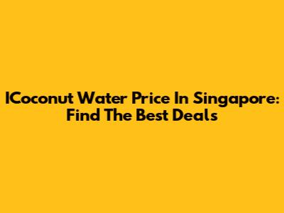 ICoconut Water Price In Singapore: Find The Best Deals