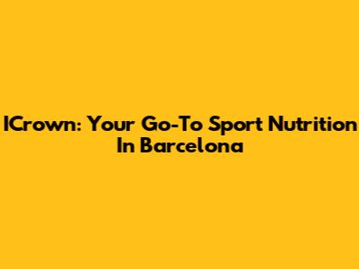 ICrown: Your Go-To Sport Nutrition In Barcelona