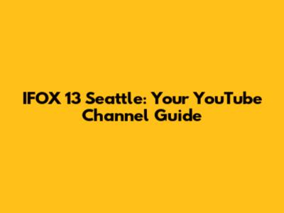 IFOX 13 Seattle: Your YouTube Channel Guide