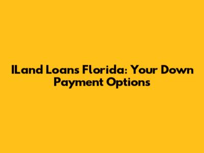 ILand Loans Florida: Your Down Payment Options