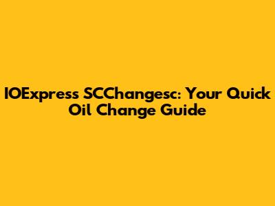 IOExpress SCChangesc: Your Quick Oil Change Guide