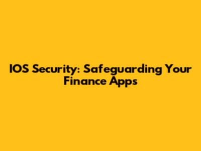IOS Security: Safeguarding Your Finance Apps