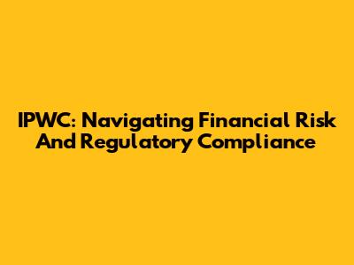 IPWC: Navigating Financial Risk And Regulatory Compliance