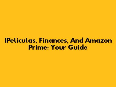 IPeliculas, Finances, And Amazon Prime: Your Guide