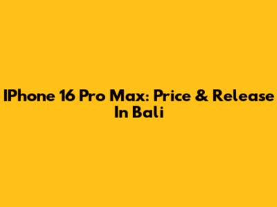 IPhone 16 Pro Max: Price & Release In Bali