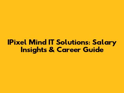 IPixel Mind IT Solutions: Salary Insights & Career Guide