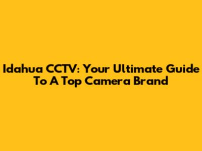 Idahua CCTV: Your Ultimate Guide To A Top Camera Brand