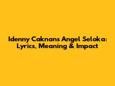 Idenny Caknan's Angel Seloka: Lyrics, Meaning & Impact