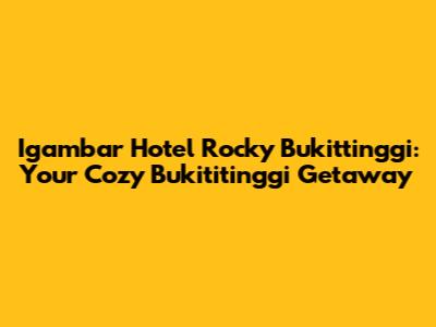 Igambar Hotel Rocky Bukittinggi: Your Cozy Bukititinggi Getaway