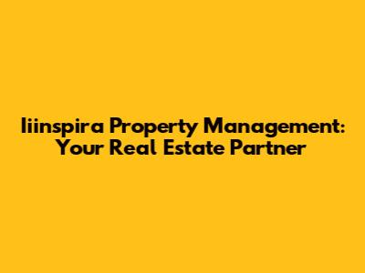 Iiinspira Property Management: Your Real Estate Partner