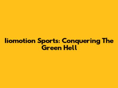 Iiomotion Sports: Conquering The Green Hell