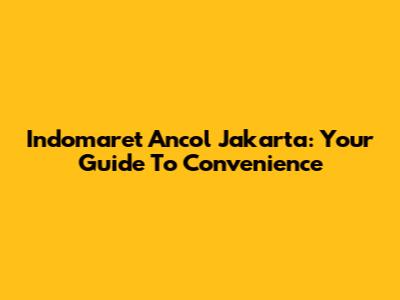 Indomaret Ancol Jakarta: Your Guide To Convenience