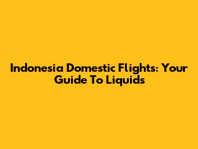 Indonesia Domestic Flights: Your Guide To Liquids