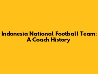 Indonesia National Football Team: A Coach History
