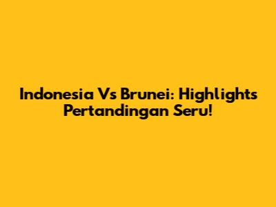 Indonesia Vs Brunei: Highlights Pertandingan Seru!
