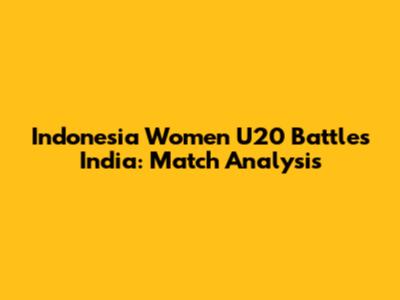 Indonesia Women U20 Battles India: Match Analysis