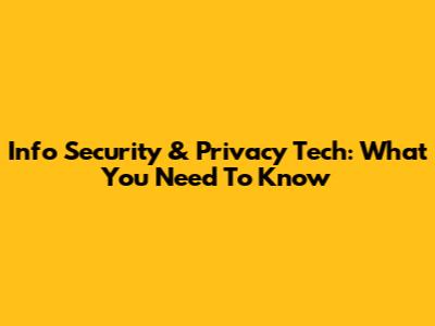 Info Security & Privacy Tech: What You Need To Know