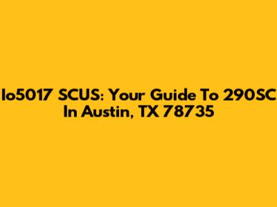 Io5017 SCUS: Your Guide To 290SC In Austin, TX 78735