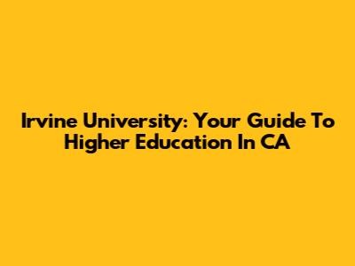 Irvine University: Your Guide To Higher Education In CA