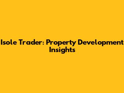 Isole Trader: Property Development Insights