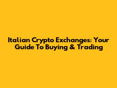 Italian Crypto Exchanges: Your Guide To Buying & Trading