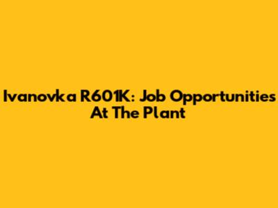 Ivanovka R601K: Job Opportunities At The Plant